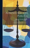 La Administración Pública: Ó Curso De Derecho Administrativo...