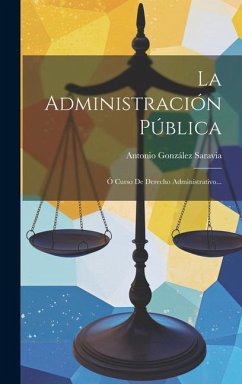 La Administración Pública: Ó Curso De Derecho Administrativo... - Saravia, Antonio González