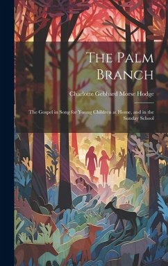 The Palm Branch: The Gospel in Song for Young Children at Home, and in the Sunday School - Hodge, Charlotte Gebhard Morse