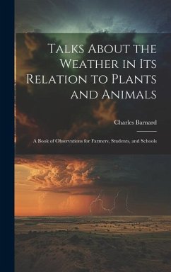 Talks About the Weather in Its Relation to Plants and Animals: A Book of Observations for Farmers, Students, and Schools - Barnard, Charles