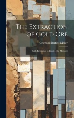 The Extraction of Gold Ore: With Reference to Electrolytic Methods - Dickey, Cromwell Bartlett