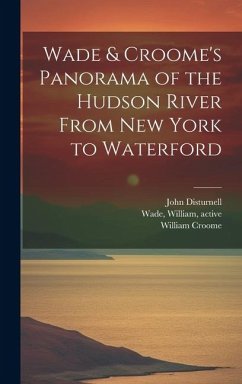 Wade & Croome's Panorama of the Hudson River From New York to Waterford [electronic Resource] - Disturnell, John; Croome, William