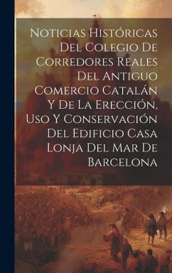 Noticias históricas del Colegio de Corredores Reales del antiguo comercio catalán y de la erección, uso y conservación del edificio Casa Lonja del Mar - Anonymous