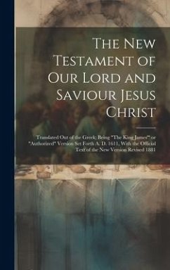 The New Testament of Our Lord and Saviour Jesus Christ: Translated out of the Greek; Being 