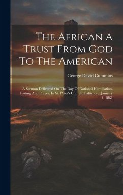 The African A Trust From God To The American: A Sermon Delivered On The Day Of National Humiliation, Fasting And Prayer, In St. Peter's Church, Baltim - Cummins, George David