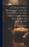 A Child's First Introduction to the Study of the Holy Scriptures, in a Series of Dialogues