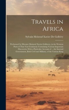 Travels in Africa: Performed by Silvester Mainrad Xavier Golberry, in the Western Parts of That Vast Continent: Containing Various Import - De Golbéry, Sylvain Meinrad Xavier
