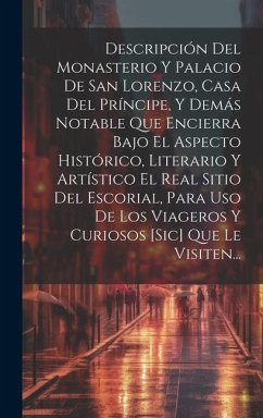 Descripción Del Monasterio Y Palacio De San Lorenzo, Casa Del Príncipe, Y Demás Notable Que Encierra Bajo El Aspecto Histórico, Literario Y Artístico - Anonymous