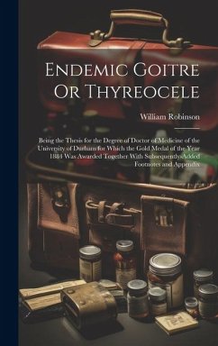 Endemic Goitre Or Thyreocele: Being the Thesis for the Degree of Doctor of Medicine of the University of Durham for Which the Gold Medal of the Year - Robinson, William