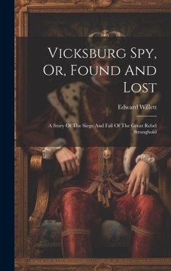 Vicksburg Spy, Or, Found And Lost: A Story Of The Siege And Fall Of The Great Rebel Stronghold - Willett, Edward