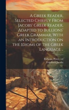 A Greek Reader, Selected Chiefly From Jacobs' Greek Reader, Adapted to Bullions' Greek Grammar, With an Introduction on the Idioms of the Greek Langua