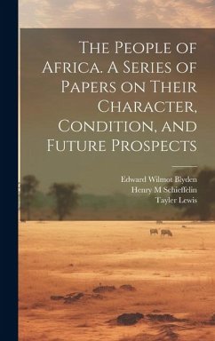 The People of Africa. A Series of Papers on Their Character, Condition, and Future Prospects - Schieffelin, Henry M.; Blyden, Edward Wilmot; Lewis, Tayler