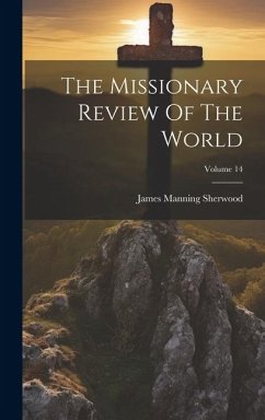 The Missionary Review Of The World; Volume 14 - Sherwood, James Manning