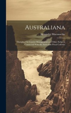 Australiana: Thoughts On Convict Management and Other Subjects Connected With the Australian Penal Colonies - Maconochie, Alexander