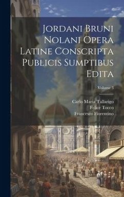 Jordani Bruni Nolani Opera Latine Conscripta Publicis Sumptibus Edita; Volume 3 - Tallarigo, Carlo Maria; Tocco, Felice; Imbriani, Vittorio