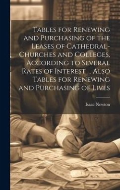 Tables for Renewing and Purchasing of the Leases of Cathedral-Churches and Colleges, According to Several Rates of Interest ... Also Tables for Renewing and Purchasing of Lives - Newton, Isaac