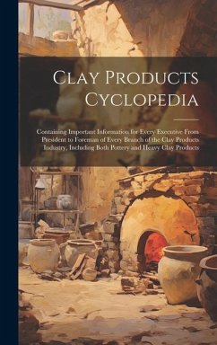 Clay Products Cyclopedia: Containing Important Information for Every Executive From President to Foreman of Every Branch of the Clay Products In - Anonymous