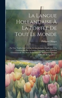 La Langue Hollandaise À La Portée De Tout Le Monde: Par Une Traduction Littérale Et Interlinéaire, Conforme À La Construction De La Langue Française, - (Abbé), Philippe Olinger