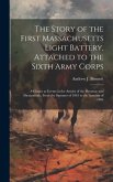 The Story of the First Massachusetts Light Battery, Attached to the Sixth Army Corps: A Glance at Events in the Armies of the Potomac and Shenandoah,