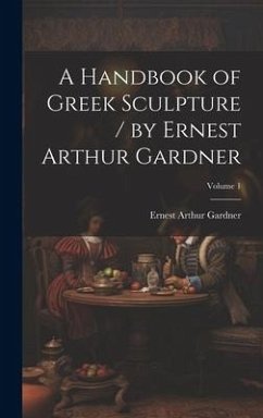 A Handbook of Greek Sculpture / by Ernest Arthur Gardner; Volume 1 - Gardner, Ernest Arthur