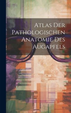 Atlas Der Pathologischen Anatomie Des Augapfels - Anonymous