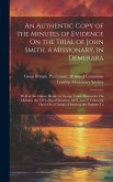An Authentic Copy of the Minutes of Evidence On the Trial of John Smith, a Missionary, in Demerara: Held at the Colony House, in George Town, Demerara
