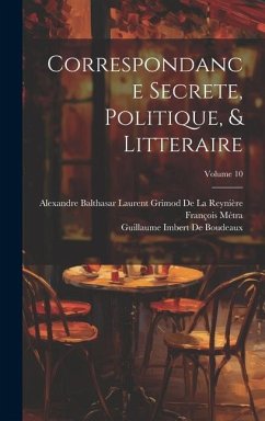 Correspondance Secrete, Politique, & Litteraire; Volume 10 - Métra, François; De Boudeaux, Guillaume Imbert