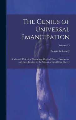 The Genius of Universal Emancipation: A Monthly Periodical Containing Original Essays, Documents, and Facts Relative to the Subject of the African Sla - Lundy, Benjamin