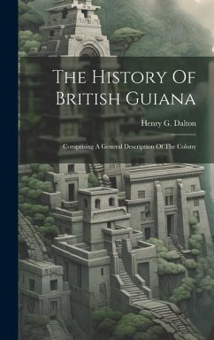 The History Of British Guiana: Comprising A General Description Of The Colony - Dalton, Henry G.