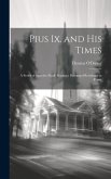 Pius Ix. and His Times: A Series of Sketches Made During a Prolonged Residence in Rome