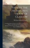 View of the Merchants House of Glasgow: Containing Historical Notices of Its Origin, Constitution, and Property, and of the Charitable Foundations Whi