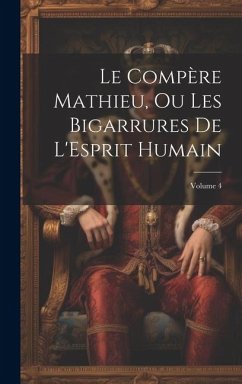Le Compère Mathieu, Ou Les Bigarrures De L'Esprit Humain; Volume 4 - Anonymous