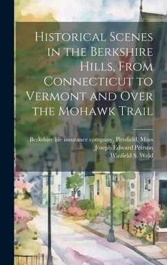 Historical Scenes in the Berkshire Hills, From Connecticut to Vermont and Over the Mohawk Trail - Peirson, Joseph Edward; Weld, Winfield S.