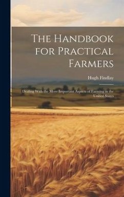 The Handbook for Practical Farmers: Dealing With the More Important Aspects of Farming in the United States - Findlay, Hugh