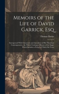 Memoirs of the Life of David Garrick, Esq: Interspersed With Characters and Anecdotes of His Theatrical Contemporaries. the Whole Forming a History of - Davies, Thomas
