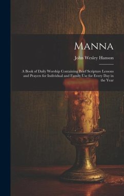 Manna: A Book of Daily Worship Containing Brief Scripture Lessons and Prayers for Individual and Family Use for Every Day in - Hanson, John Wesley