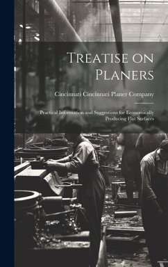 Treatise on Planers; Practical Information and Suggestions for Economically Producing Flat Surfaces