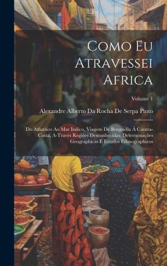 Como Eu Atravessei Africa: Do Atlantico Ao Mar Indico, Viagem De Benguella Á Contra-Costa, A-Travès Regiões Desconhecidas; Determinações Geograph