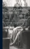The Dramatic Works of Colley Cibber ...: The Double Gallant; Ximena; the Comical Lovers; the Non-Juror