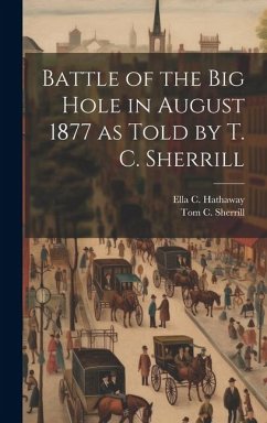 Battle of the Big Hole in August 1877 as Told by T. C. Sherrill - Sherrill, Tom C.; Hathaway, Ella C.