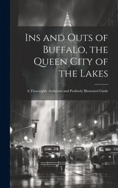 Ins and Outs of Buffalo, the Queen City of the Lakes; a Thoroughly Authentic and Profusely Illustrated Guide - Anonymous