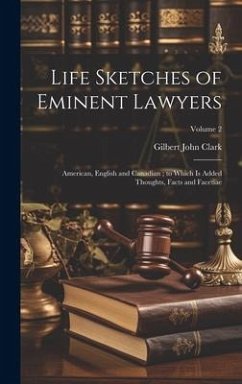 Life Sketches of Eminent Lawyers: American, English and Canadian; to Which Is Added Thoughts, Facts and Facetiae; Volume 2 - Clark, Gilbert John
