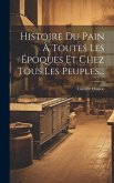 Histoire Du Pain À Toutes Les Époques Et Chez Tous Les Peuples...