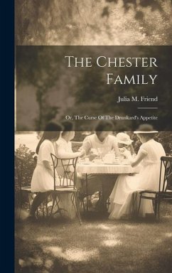 The Chester Family: Or, The Curse Of The Drunkard's Appetite - Friend, Julia M.
