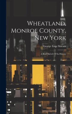 Wheatland, Monroe County, New York: A Brief Sketch Of Its History - Slocum, George Engs