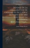 Défense De La Déclaration De L'assemblée Du Clergé De France De 1682 Touchant La Puissance Ecclésiastique...