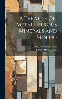 A Treatise On Metalliferous Minerals and Mining - Davies, David Christopher; Davies, Edward Henry