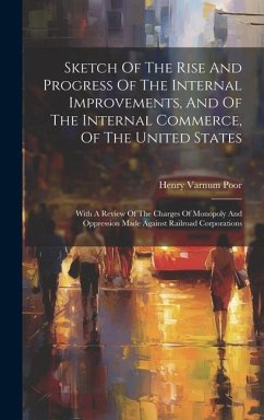 Sketch Of The Rise And Progress Of The Internal Improvements, And Of The Internal Commerce, Of The United States: With A Review Of The Charges Of Mono - Poor, Henry Varnum