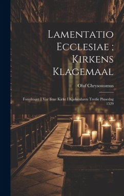 Lamentatio Ecclesiae; Kirkens Klagemaal: Foredraget I Vor Frue Kirke I Kjøbenhavn Tredie Pinsedag 1529 - Chrysostomus, Oluf