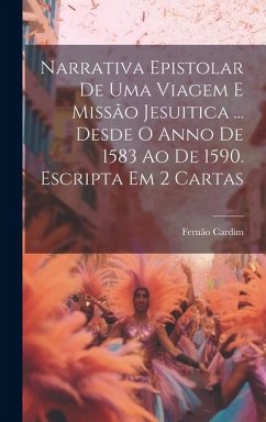 Narrativa Epistolar De Uma Viagem E Missão Jesuitica ... Desde O Anno De 1583 Ao De 1590. Escripta Em 2 Cartas - Cardim, Fernão